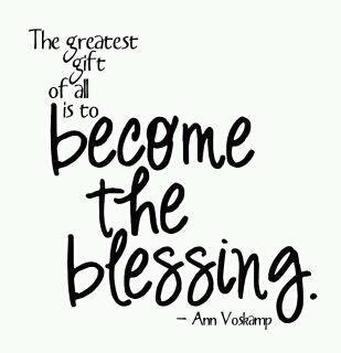 "The greatest gift of all is to become the blessing." A quote by Ann Voskamp.